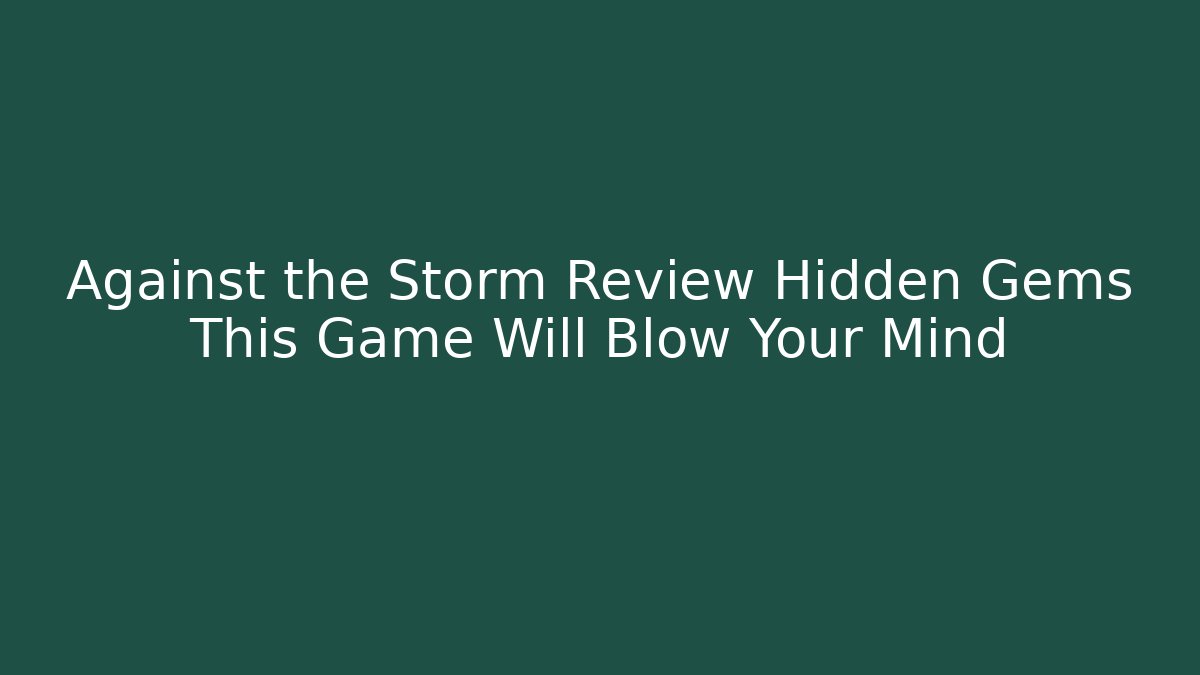 Against the Storm Review Hidden Gems This Game Will Blow Your Mind