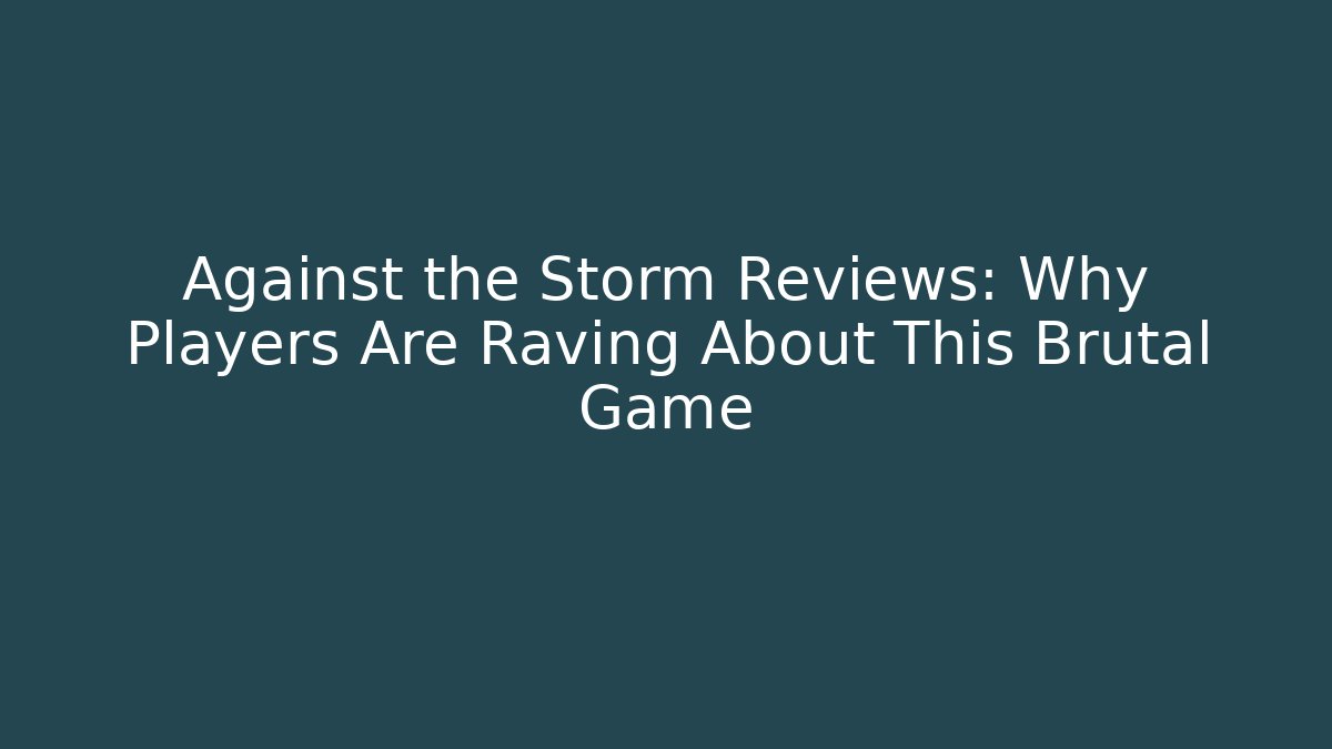 Against the Storm Reviews: Why Players Are Raving About This Brutal Game