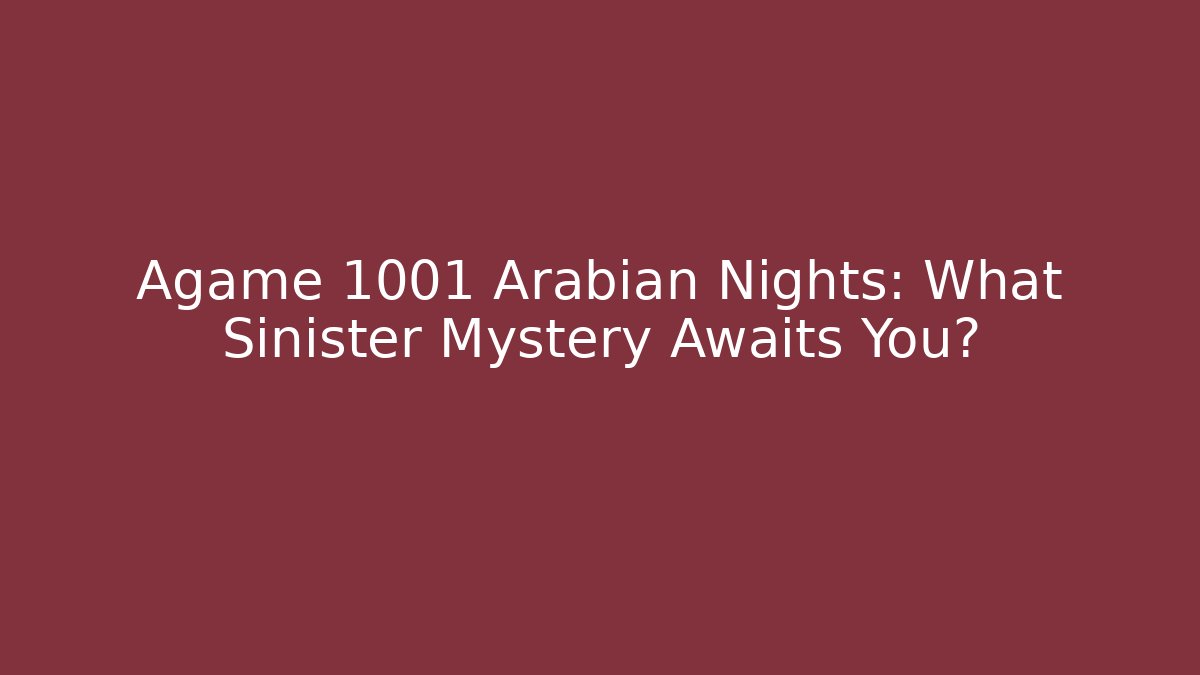 Agame 1001 Arabian Nights: What Sinister Mystery Awaits You?