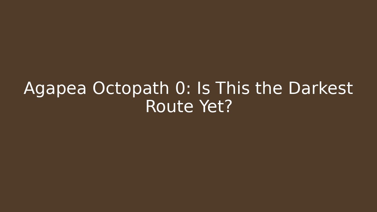 Agapea Octopath 0: Is This the Darkest Route Yet?