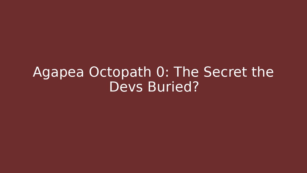 Agapea Octopath 0: The Secret the Devs Buried?