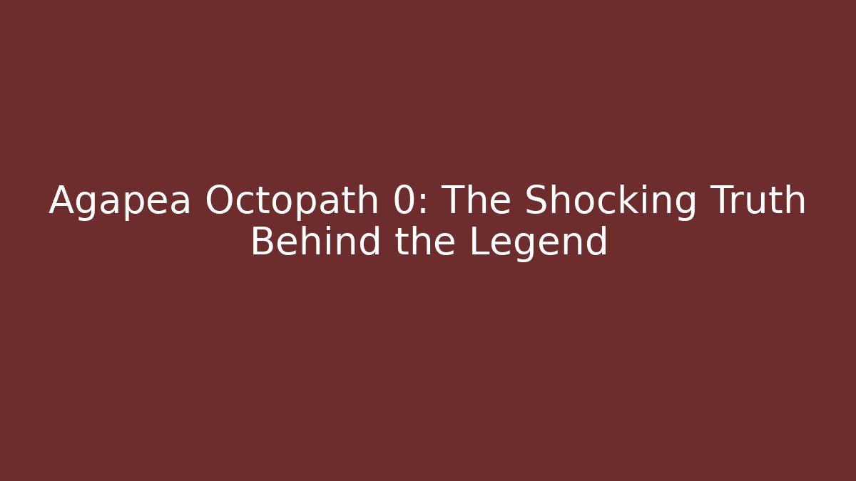 Agapea Octopath 0: The Shocking Truth Behind the Legend