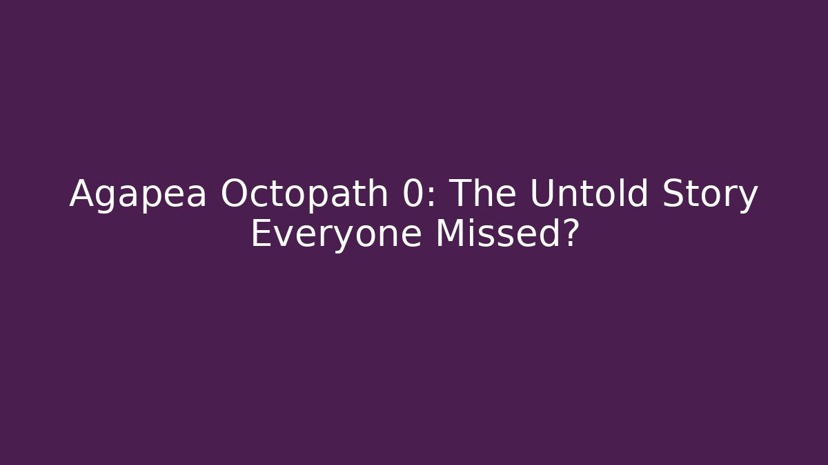 Agapea Octopath 0: The Untold Story Everyone Missed?