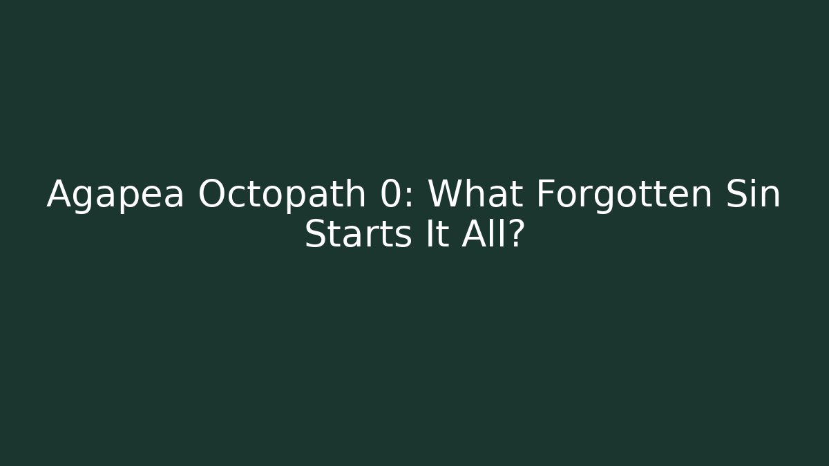 Agapea Octopath 0: What Forgotten Sin Starts It All?