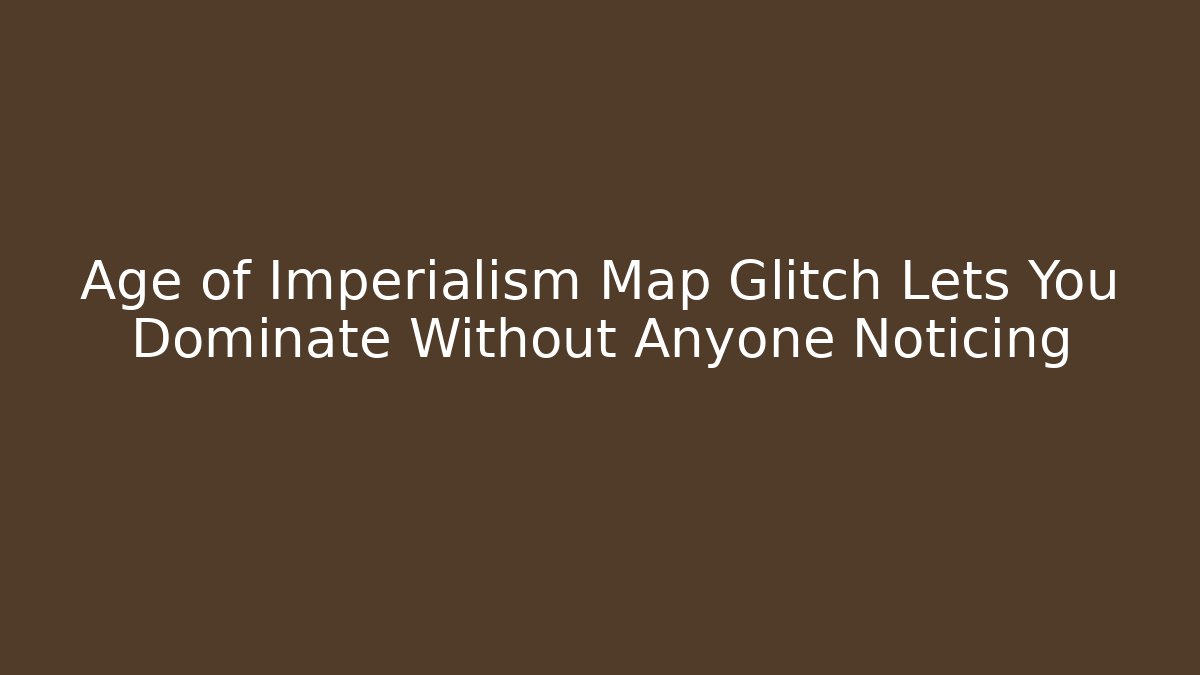 Age of Imperialism Map Glitch Lets You Dominate Without Anyone Noticing