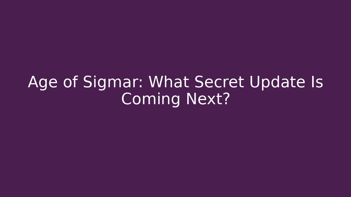 Age of Sigmar: What Secret Update Is Coming Next?