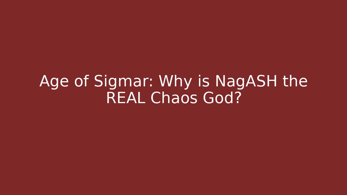 Age of Sigmar: Why is NagASH the REAL Chaos God?