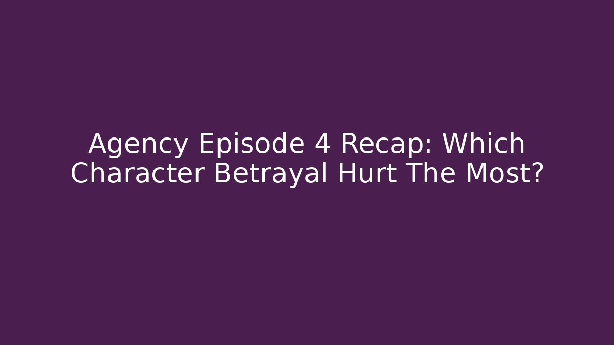 Agency Episode 4 Recap: Which Character Betrayal Hurt The Most?