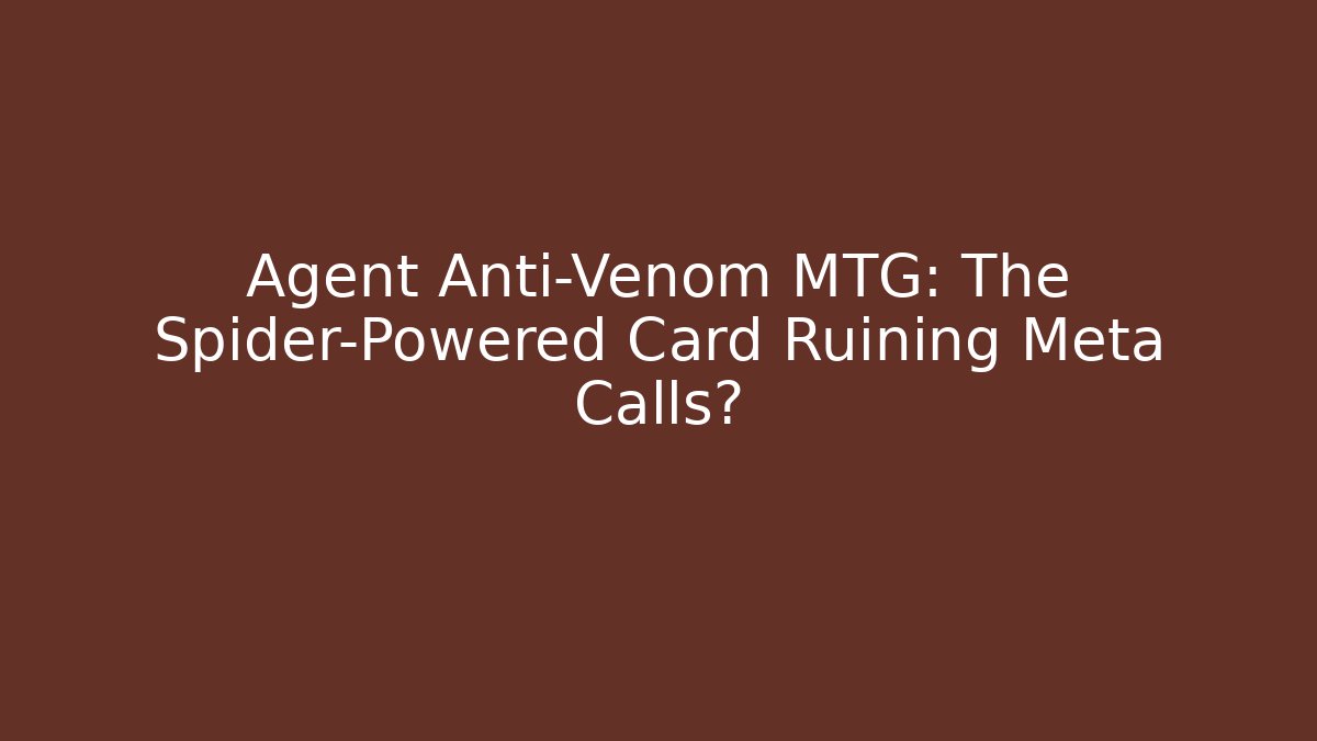 Agent Anti-Venom MTG: The Spider-Powered Card Ruining Meta Calls?