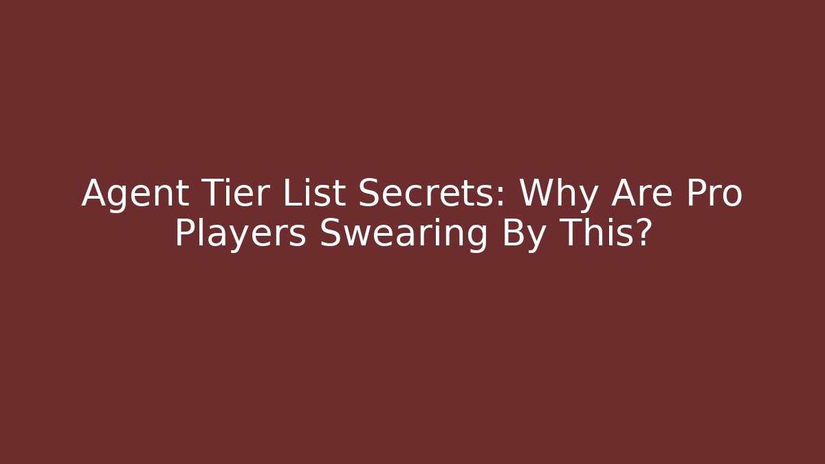 Agent Tier List Secrets: Why Are Pro Players Swearing By This?