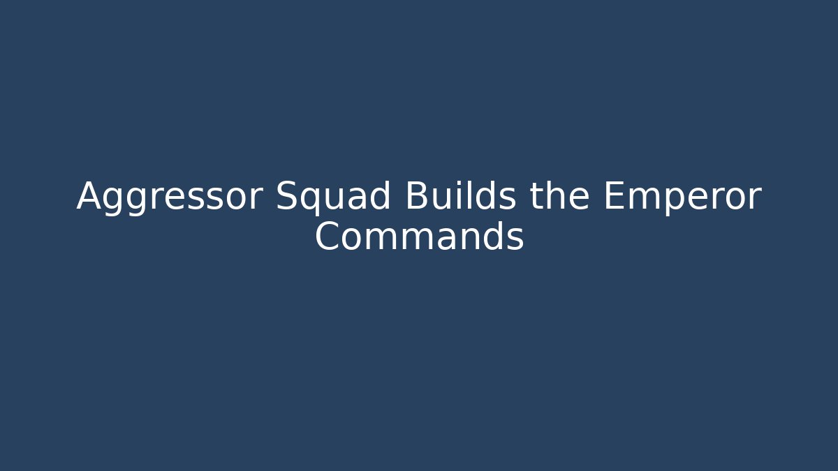 Aggressor Squad Builds the Emperor Commands