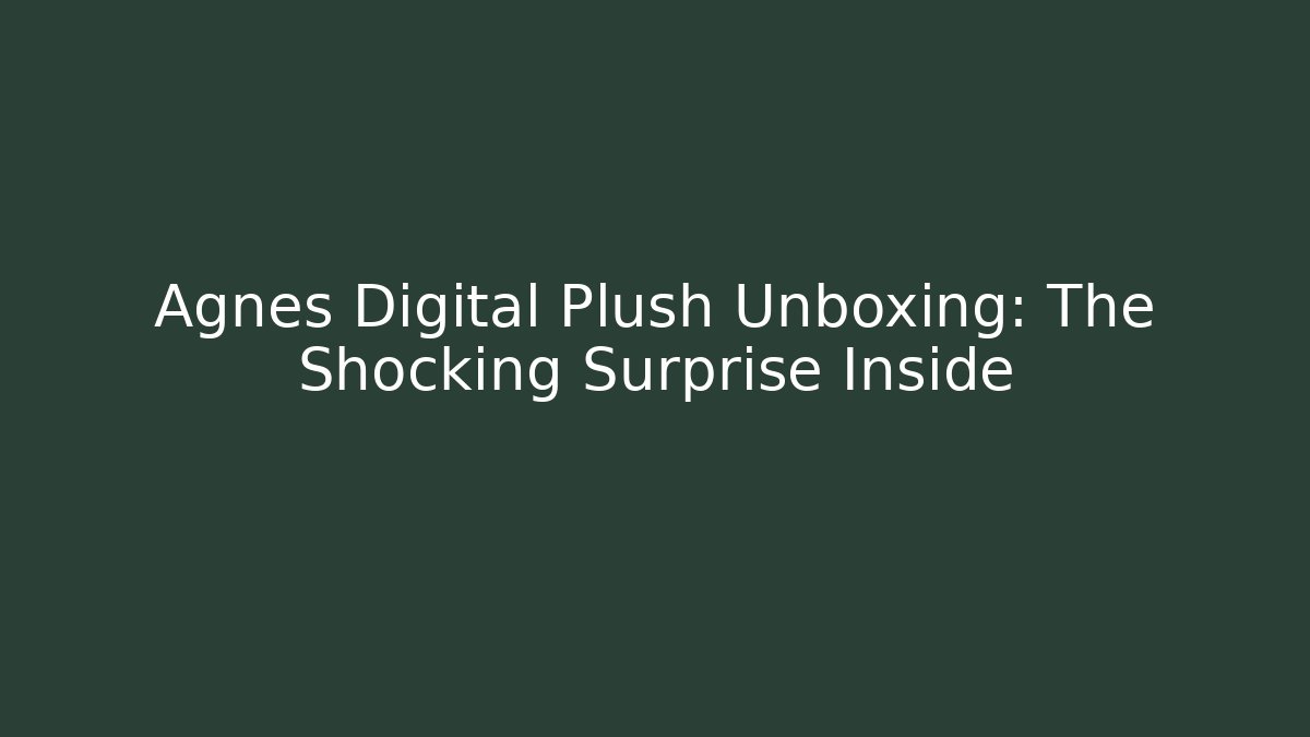 Agnes Digital Plush Unboxing: The Shocking Surprise Inside