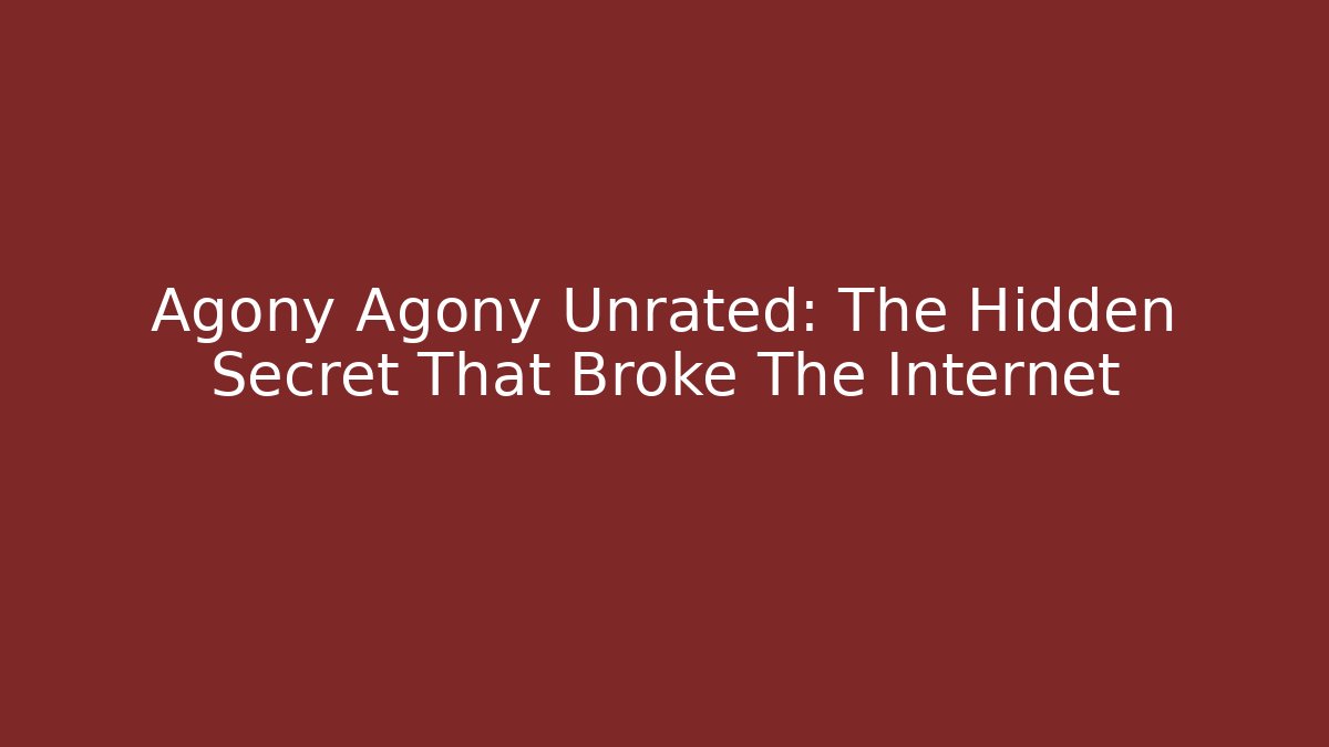 Agony Agony Unrated: The Hidden Secret That Broke The Internet