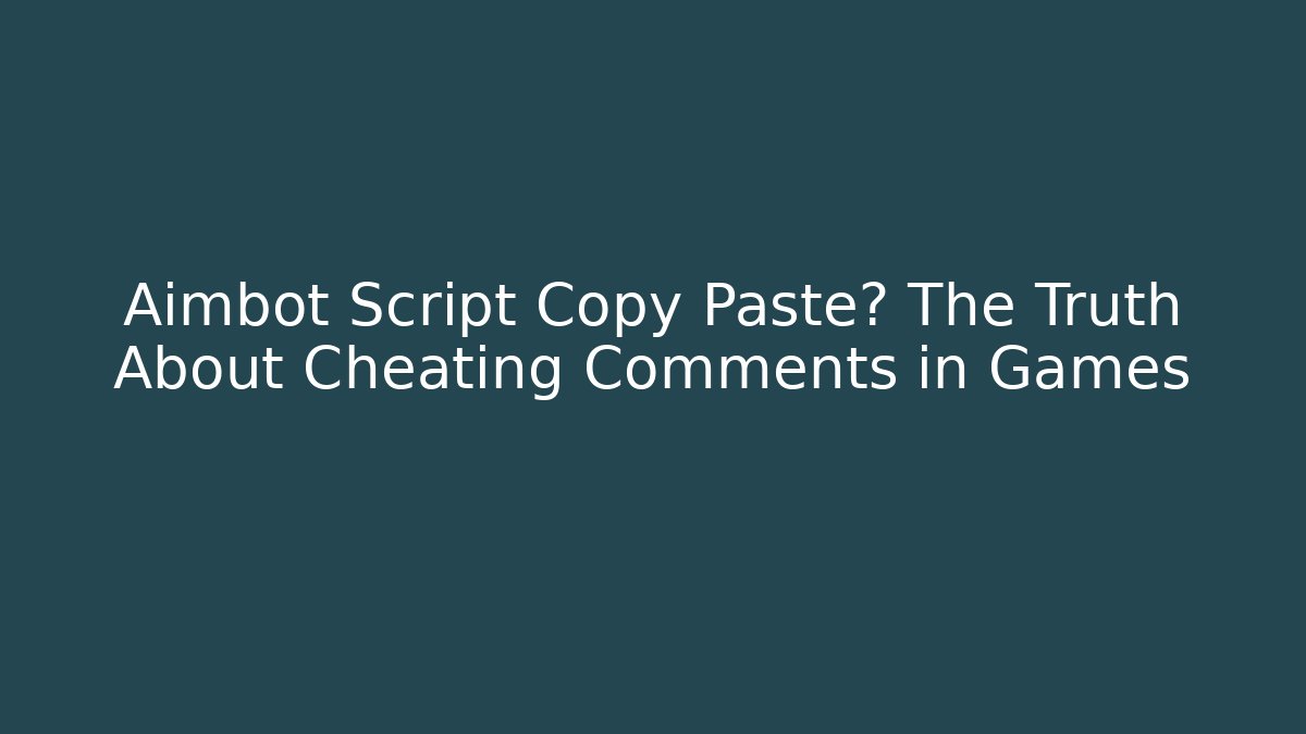 Aimbot Script Copy Paste? The Truth About Cheating Comments in Games - Método de Aprovação
