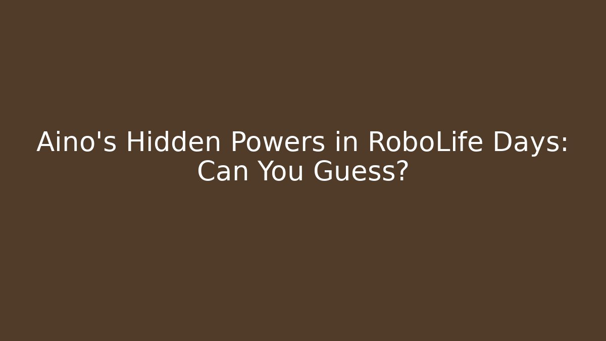 Aino's Hidden Powers in RoboLife Days: Can You Guess?