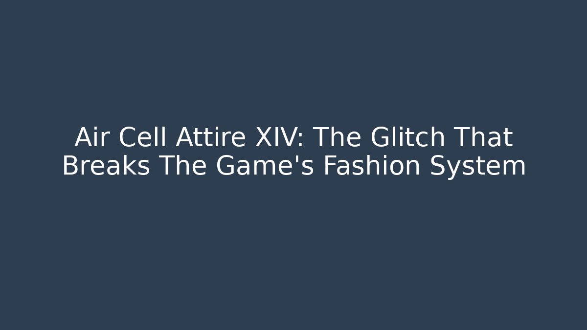 Air Cell Attire XIV: The Glitch That Breaks The Game's Fashion System - Método de Aprovação