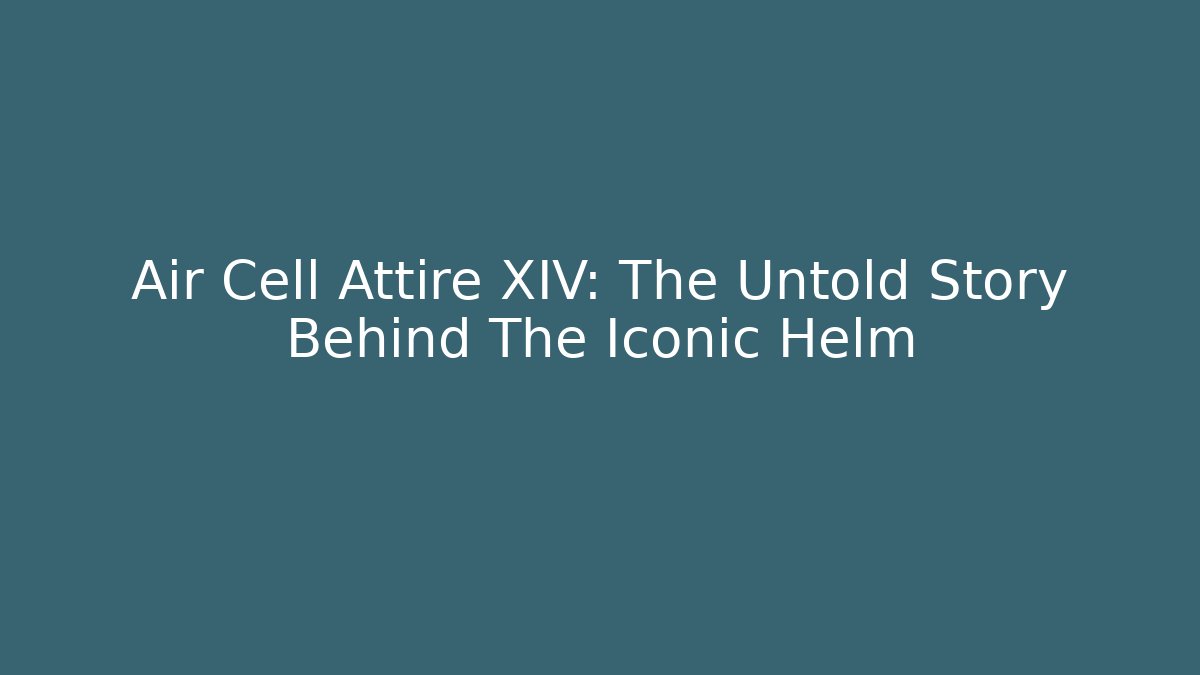 Air Cell Attire XIV: The Untold Story Behind The Iconic Helm