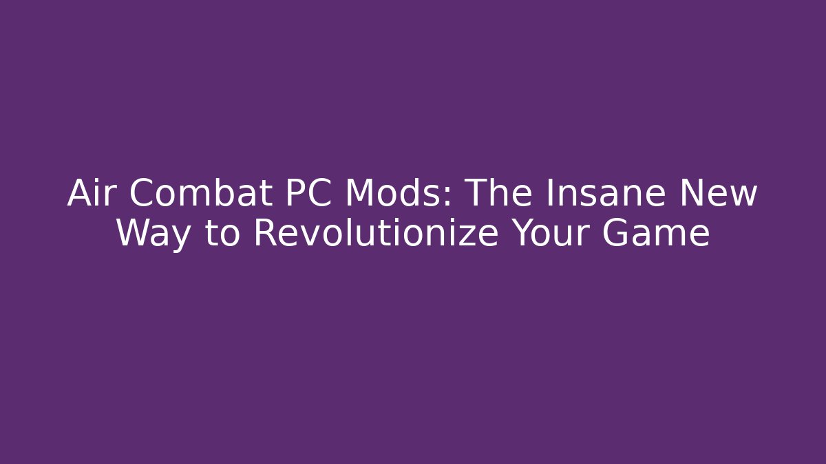 Air Combat PC Mods: The Insane New Way to Revolutionize Your Game