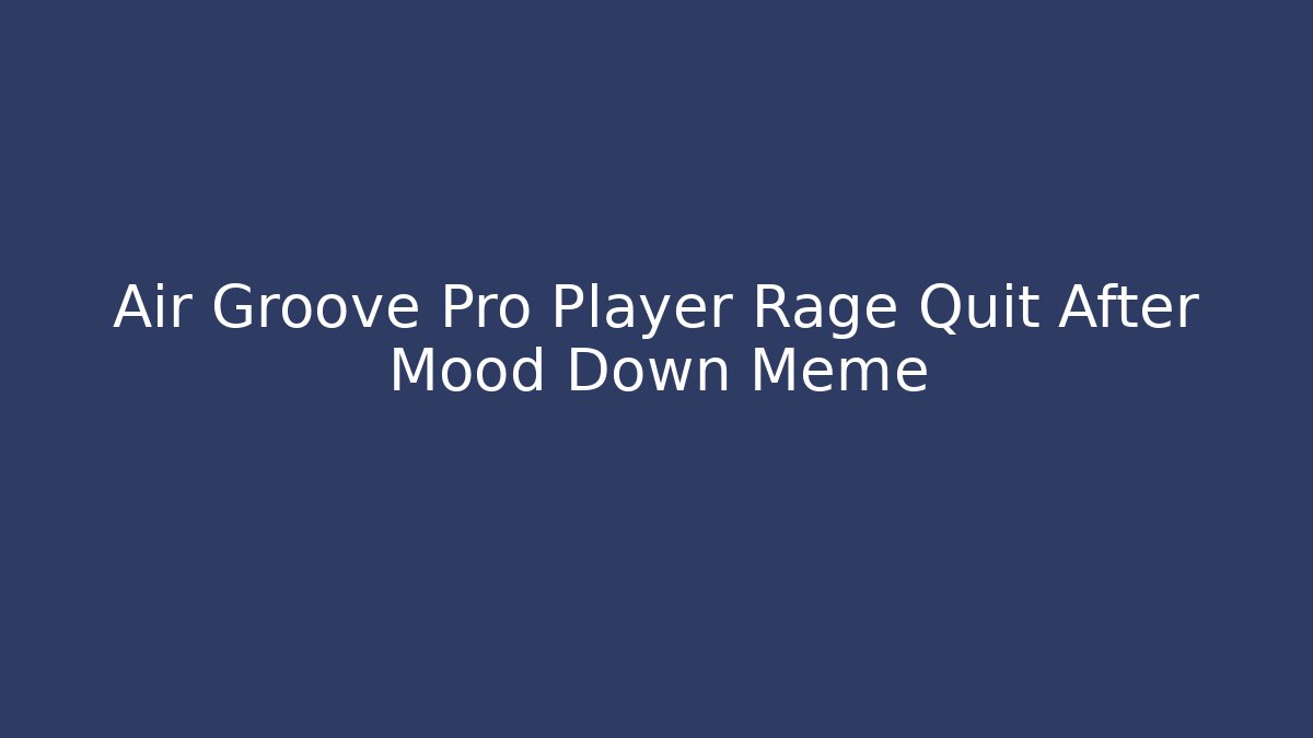 Air Groove Pro Player Rage Quit After Mood Down Meme - Método de Aprovação