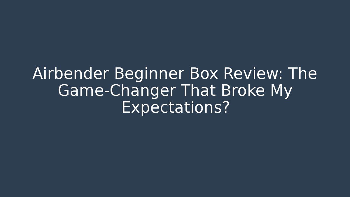 Airbender Beginner Box Review: The Game-Changer That Broke My Expectations?