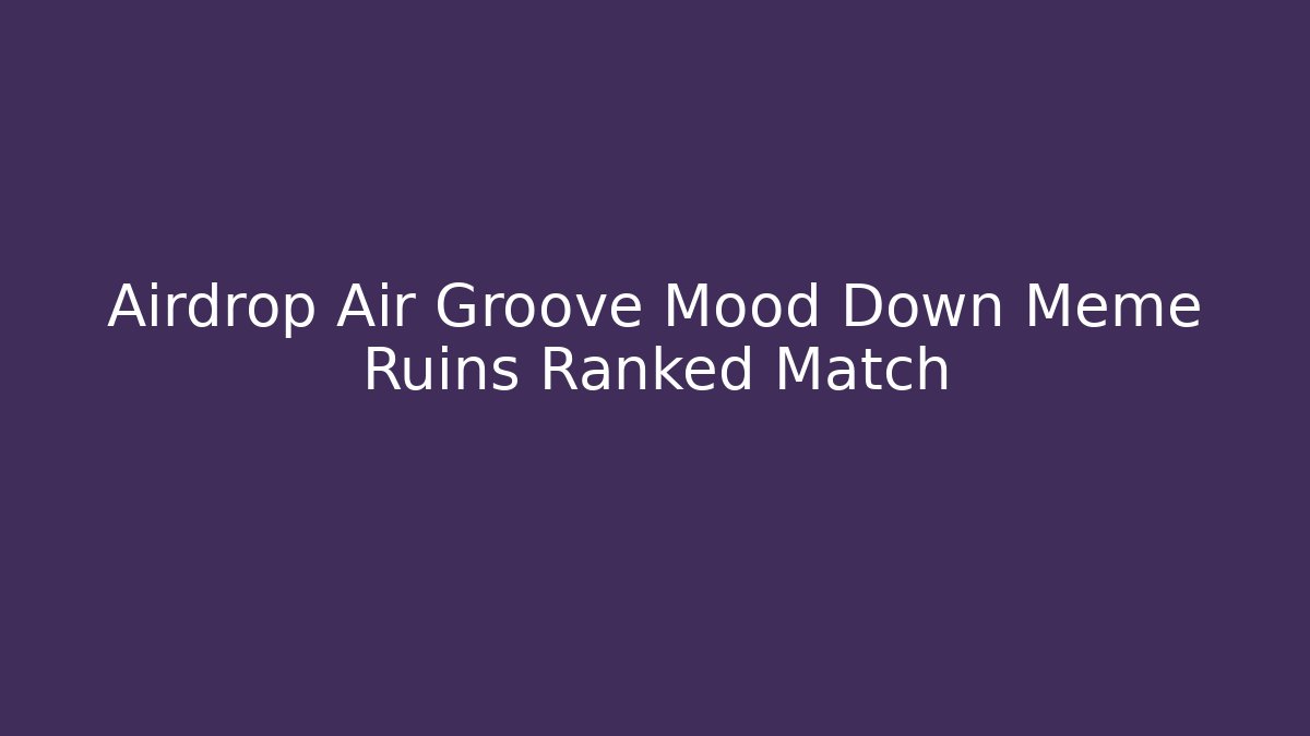 Airdrop Air Groove Mood Down Meme Ruins Ranked Match
