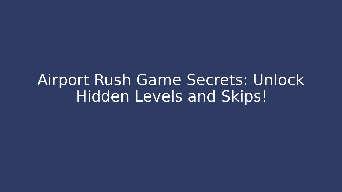 Airport Rush Game Secrets: Unlock Hidden Levels and Skips!