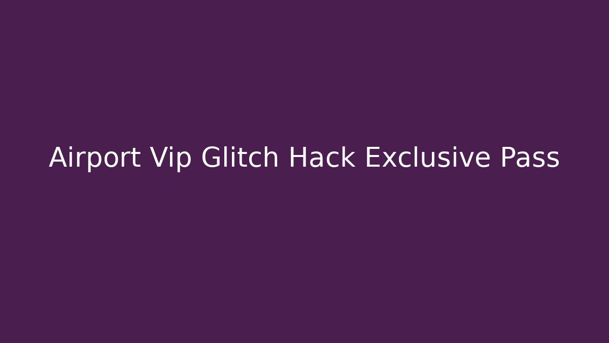 Airport Vip Glitch Hack Exclusive Pass
