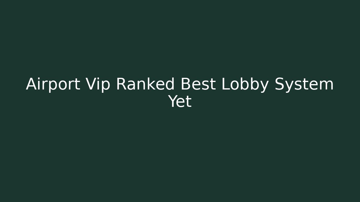 Airport Vip Ranked Best Lobby System Yet