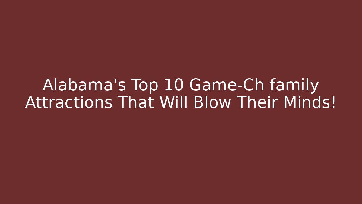 Alabama's Top 10 Game-Ch family Attractions That Will Blow Their Minds!