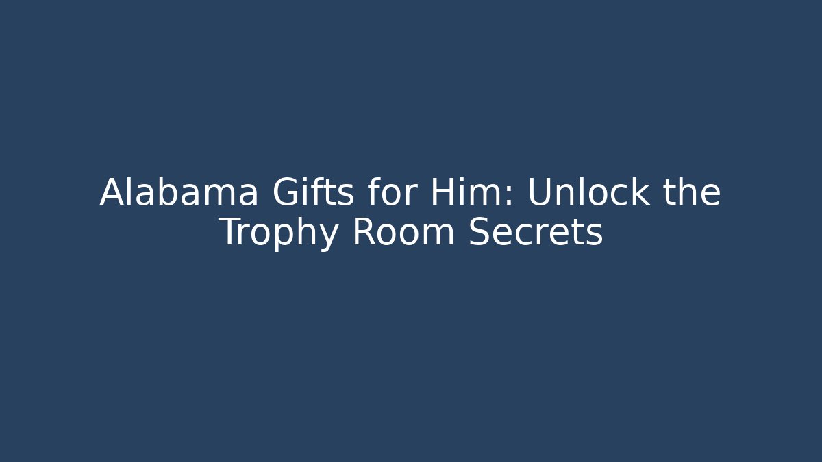 Alabama Gifts for Him: Unlock the Trophy Room Secrets