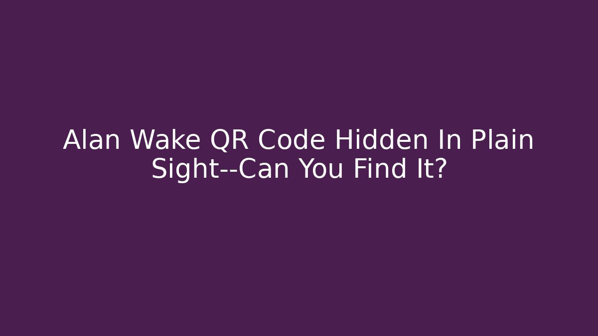Alan Wake QR Code Hidden In Plain Sight—Can You Find It?