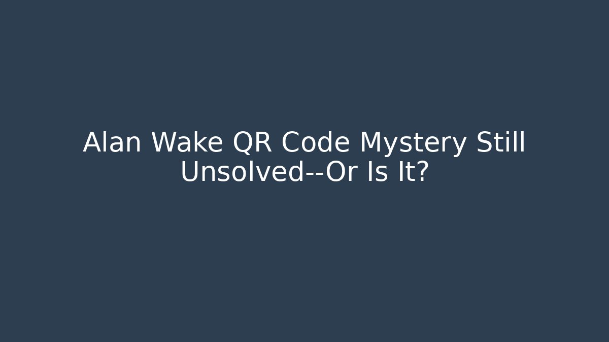 Alan Wake QR Code Mystery Still Unsolved—Or Is It?