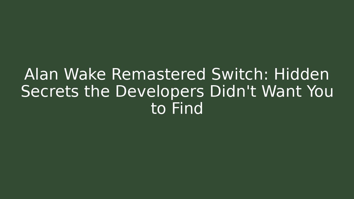 Alan Wake Remastered Switch: Hidden Secrets the Developers Didn't Want You to Find