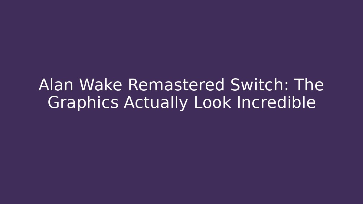 Alan Wake Remastered Switch: The Graphics Actually Look Incredible