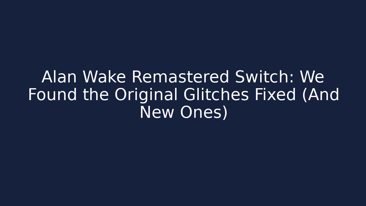 Alan Wake Remastered Switch: We Found the Original Glitches Fixed (And New Ones)
