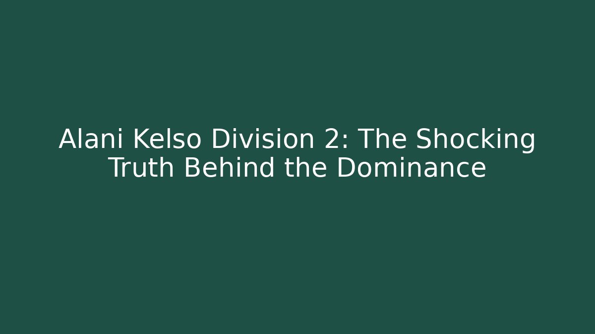 Alani Kelso Division 2: The Shocking Truth Behind the Dominance