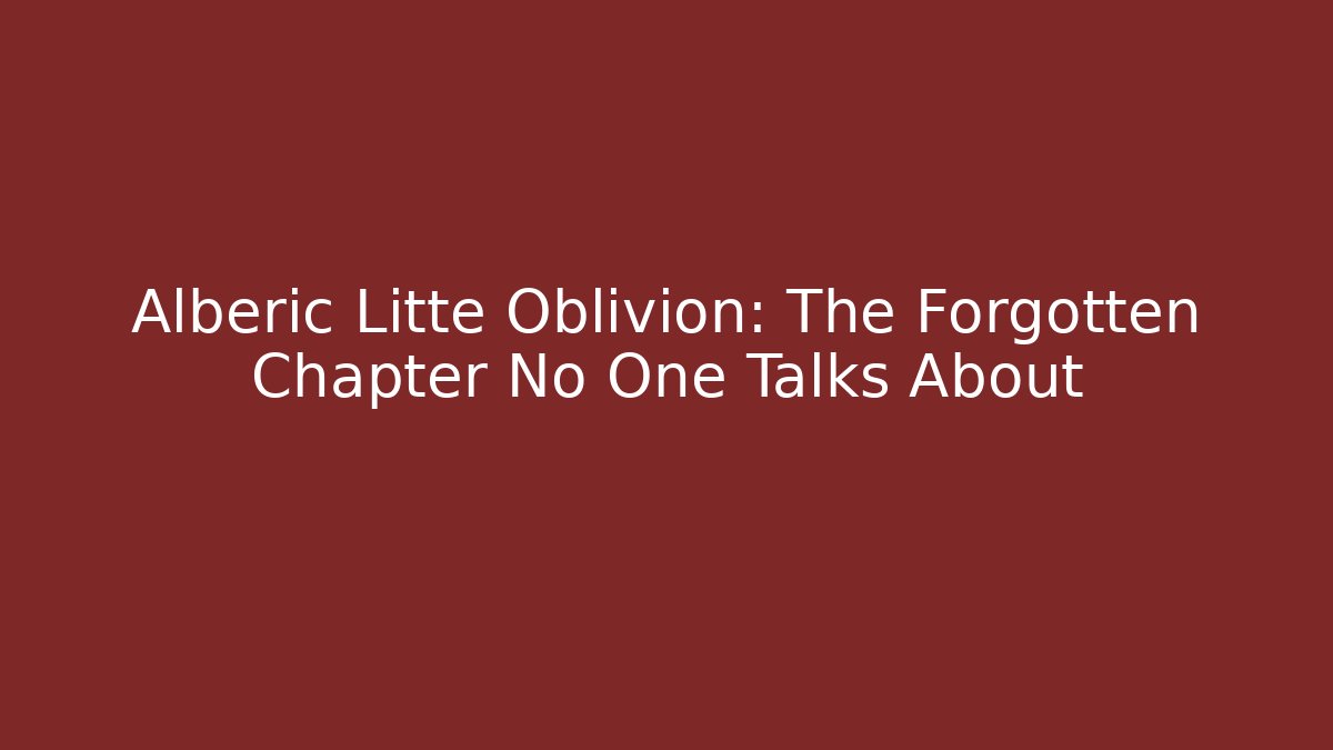 Alberic Litte Oblivion: The Forgotten Chapter No One Talks About