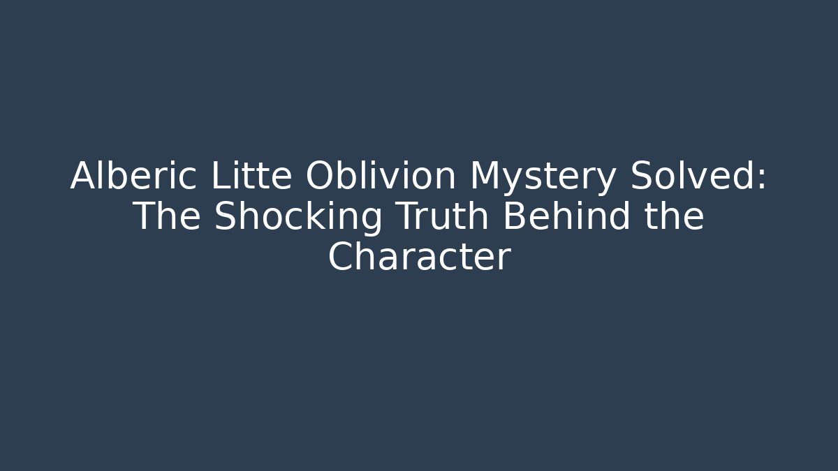 Alberic Litte Oblivion Mystery Solved: The Shocking Truth Behind the Character