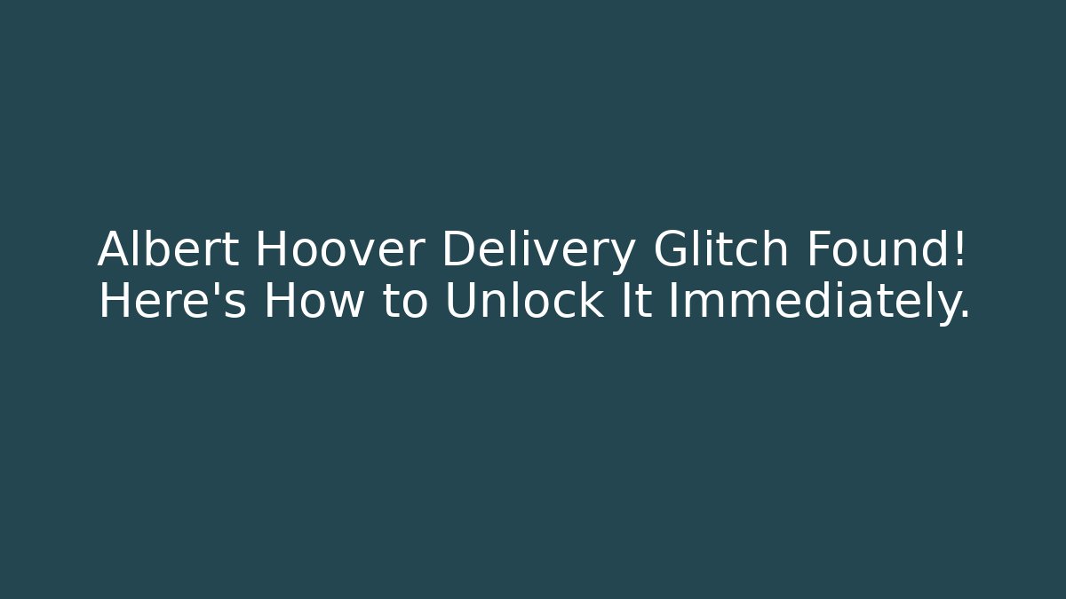 Albert Hoover Delivery Glitch Found! Here's How to Unlock It Immediately.