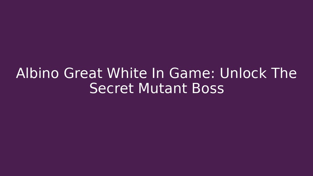 Albino Great White In Game: Unlock The Secret Mutant Boss