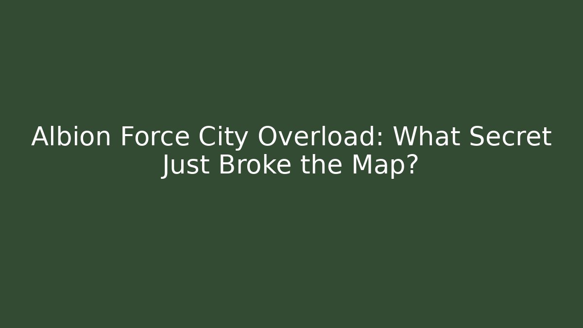 Albion Force City Overload: What Secret Just Broke the Map?