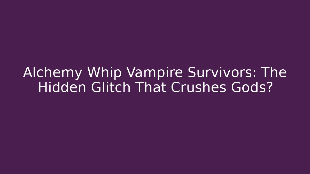 Alchemy Whip Vampire Survivors: The Hidden Glitch That Crushes Gods?