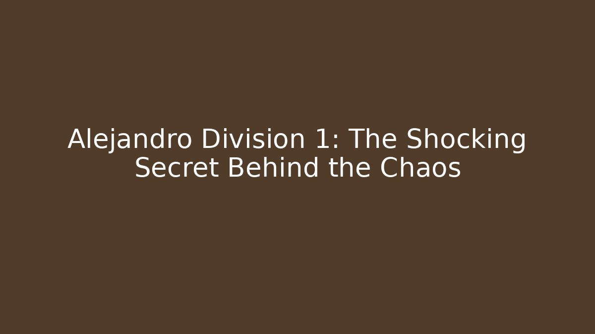 Alejandro Division 1: The Shocking Secret Behind the Chaos