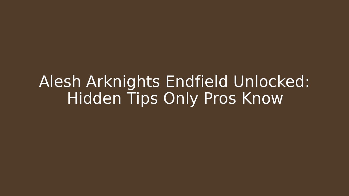 Alesh Arknights Endfield Unlocked: Hidden Tips Only Pros Know