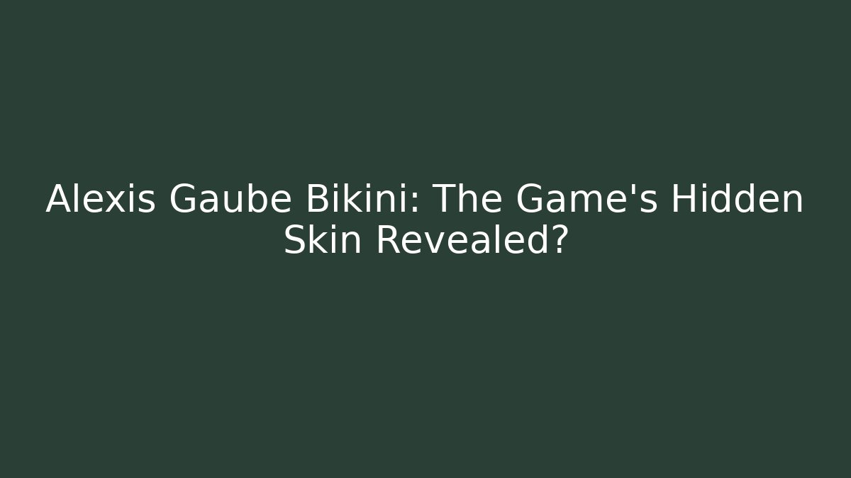 Alexis Gaube Bikini: The Game's Hidden Skin Revealed?
