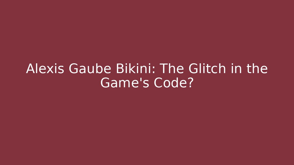 Alexis Gaube Bikini: The Glitch in the Game's Code? - Método de Aprovação