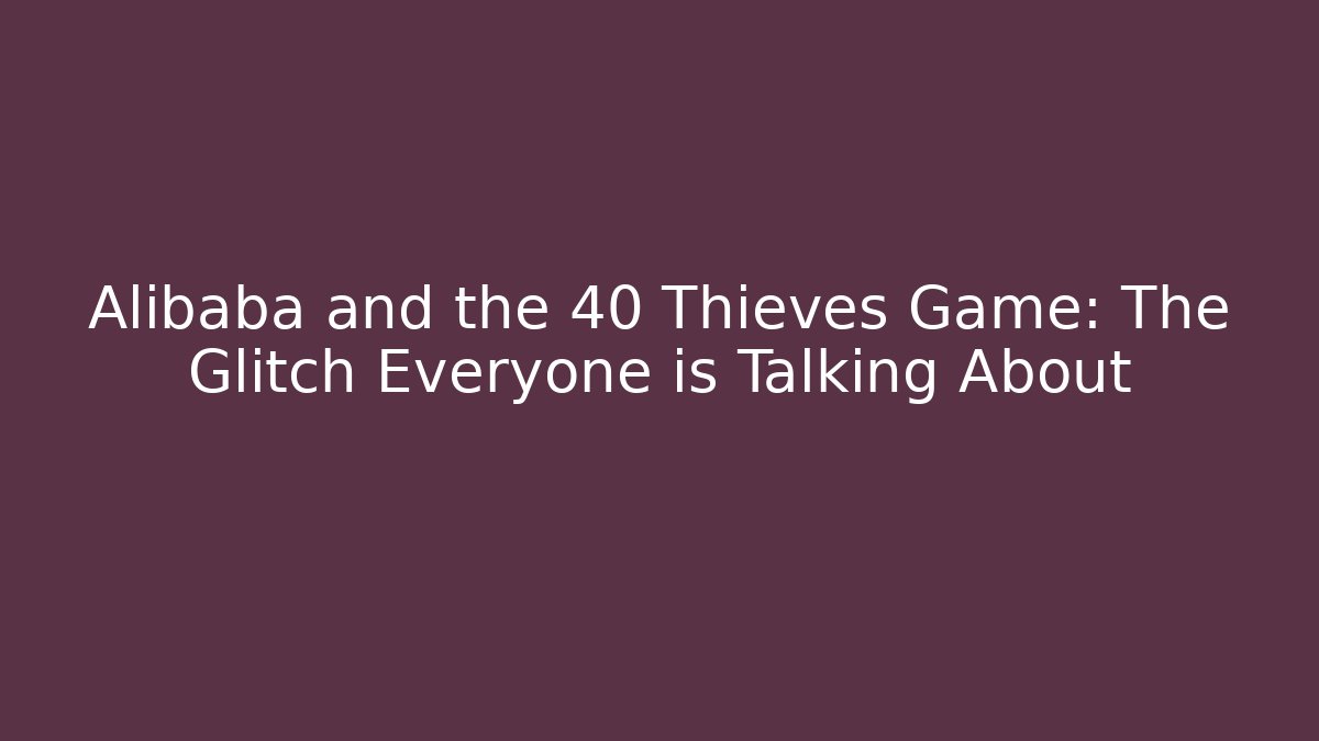 Alibaba and the 40 Thieves Game: The Glitch Everyone is Talking About