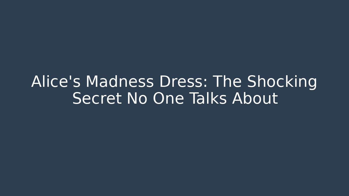 Alice's Madness Dress: The Shocking Secret No One Talks About