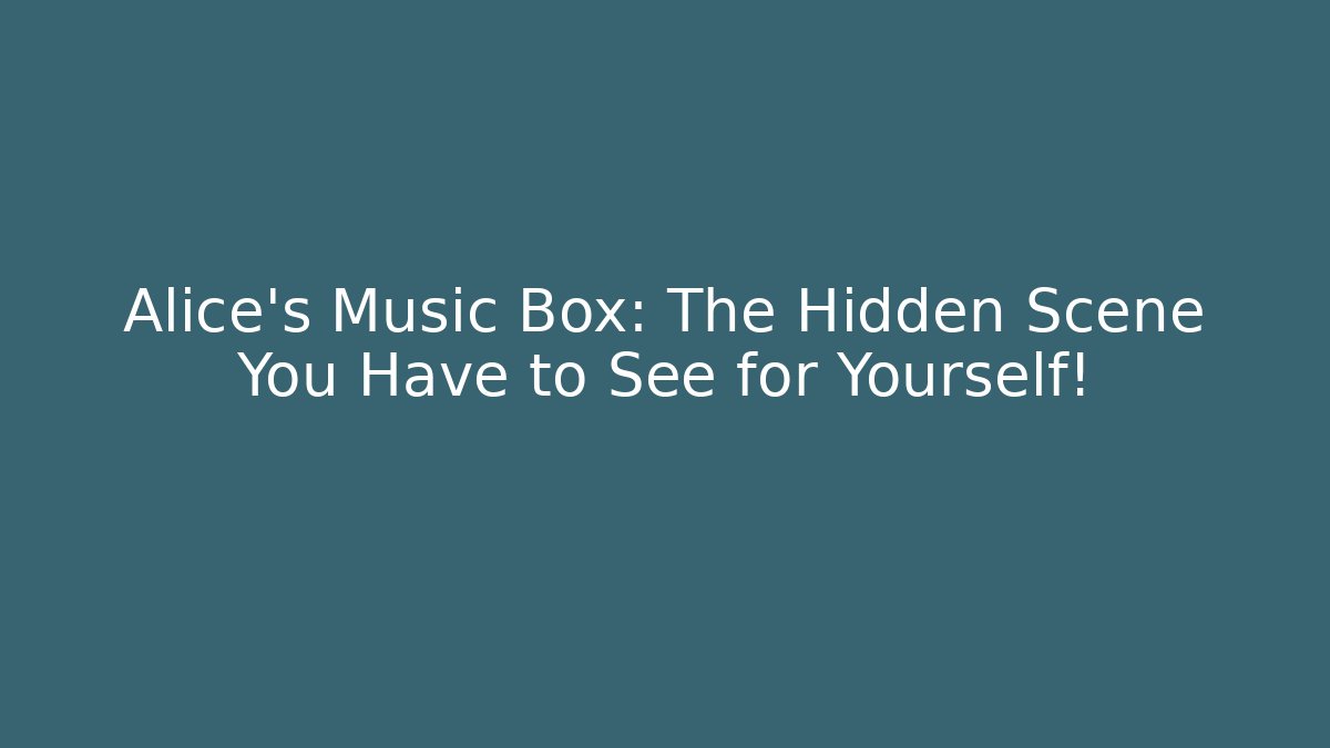 Alice’s Music Box: The Hidden Scene You Have to See for Yourself!