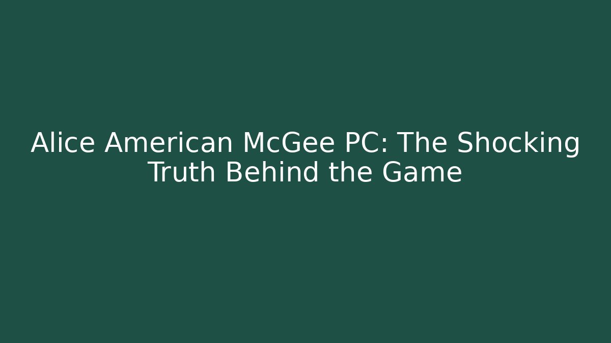 Alice American McGee PC: The Shocking Truth Behind the Game